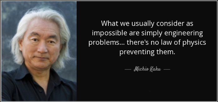 Quote by Michio Kaku: What we usually consider as impossible are simply engineering problems... there's no law of physics preventing them.